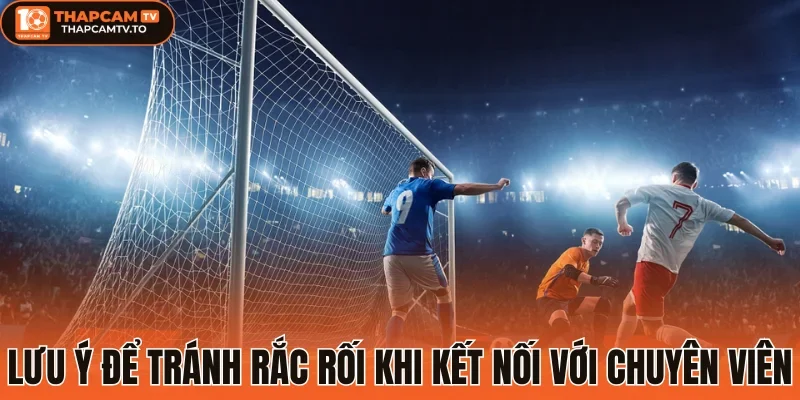 Lưu ý để tránh rắc rối khi kết nối với chuyên viên tư vấn