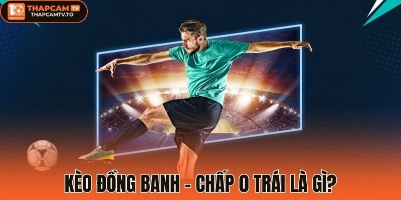 Kèo đồng banh - chấp 0 trái là gì?