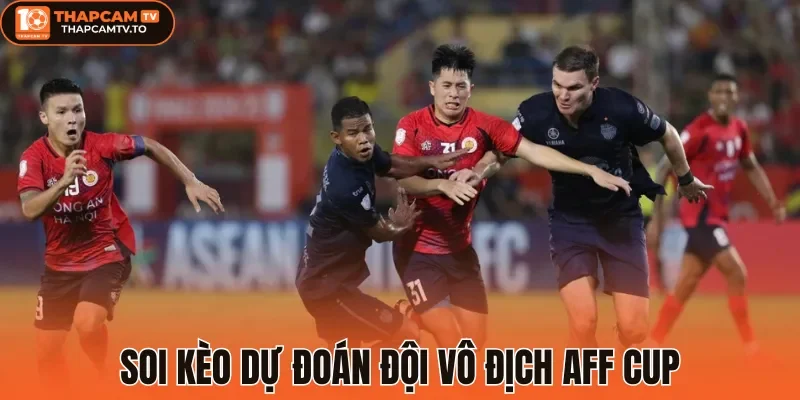 Soi kèo dự đoán đội vô địch Aff Cup