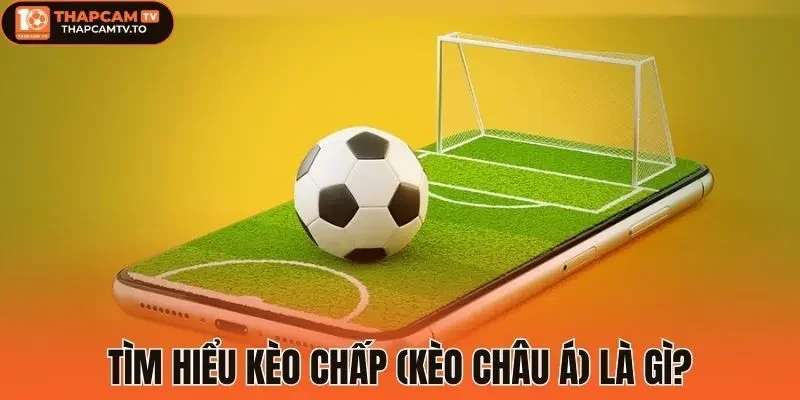 Tìm hiểu kèo chấp (kèo châu Á) là gì?