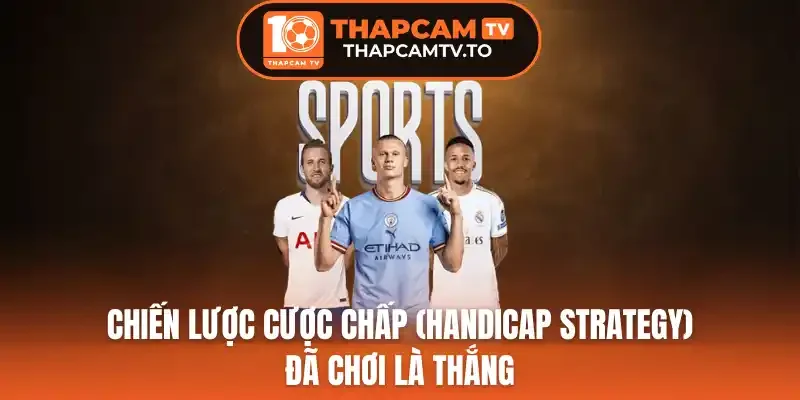 Chiến Lược Cược Chấp (Handicap Strategy) Đã Chơi Là Thắng