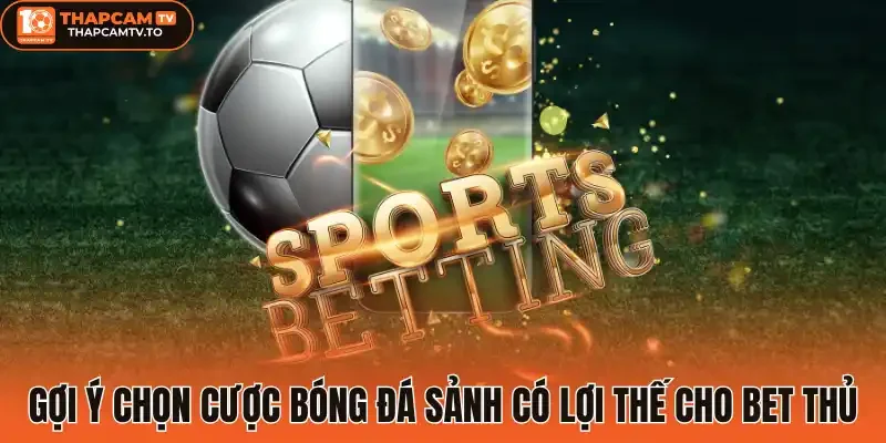 Gợi ý chọn cược bóng đá sảnh có lợi thế cho bet thủ