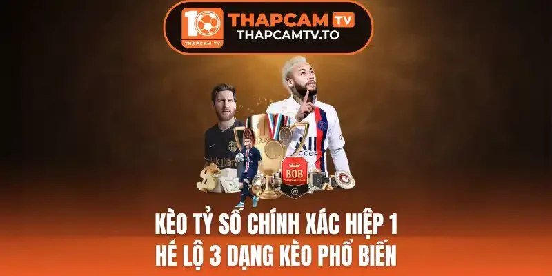 Kèo Tỷ Số Chính Xác Hiệp 1 -  Hé Lộ 3 Dạng Kèo Phổ Biến