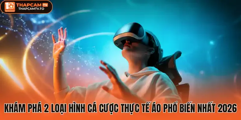Khám phá 2 loại hình cá cược thực tế áo phổ biến nhất 2026