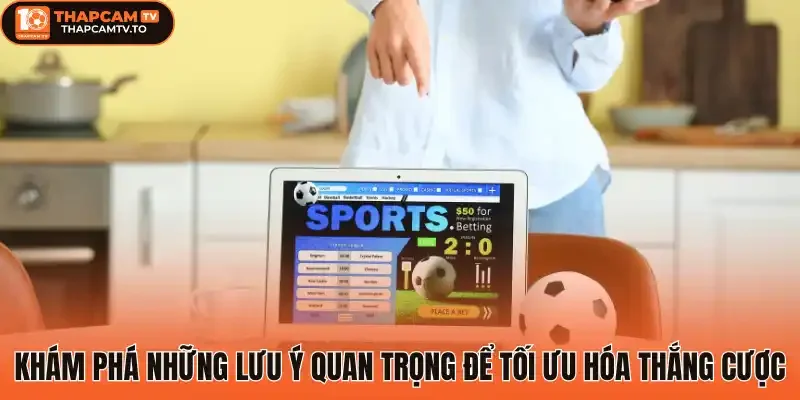 Khám phá những lưu ý quan trọng để tối ưu hóa thắng cược